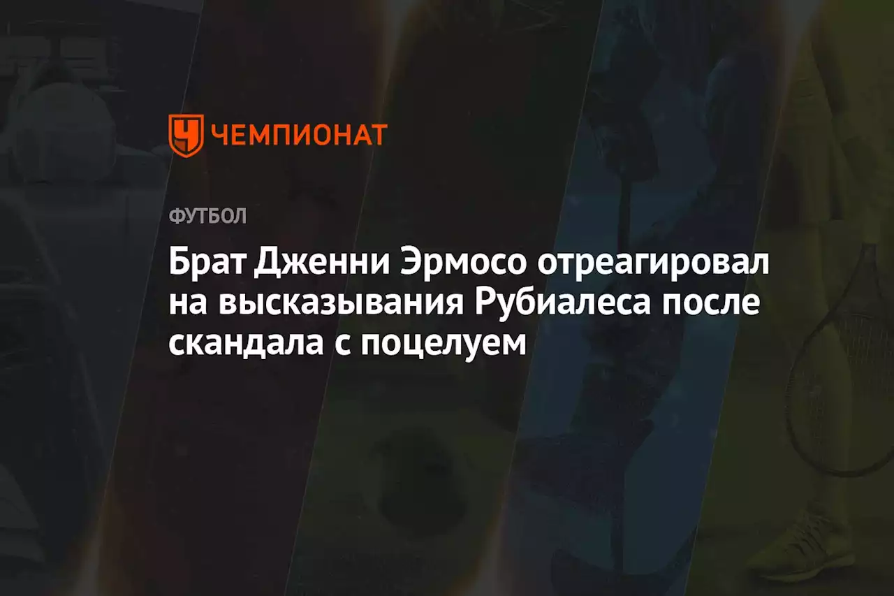 Брат Дженни Эрмосо отреагировал на высказывания Рубиалеса после скандала с поцелуем