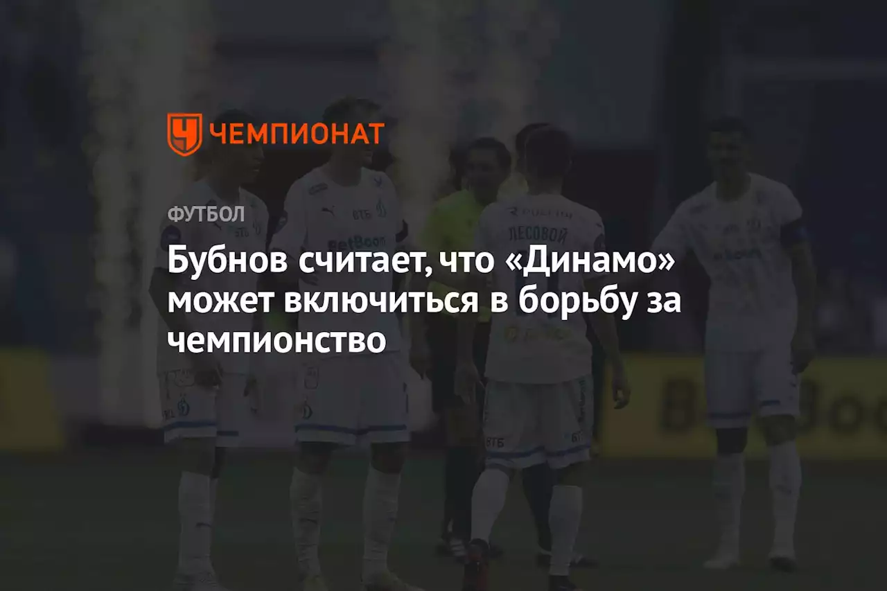 Бубнов считает, что «Динамо» может включиться в борьбу за чемпионство