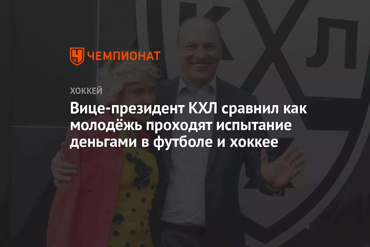 Вице-президент КХЛ сравнил как молодёжь проходят испытание деньгами в футболе и хоккее