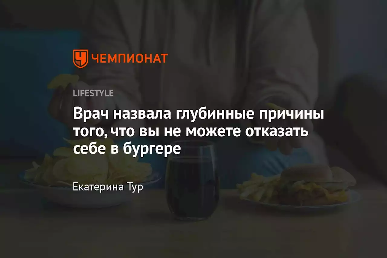 Врач назвала глубинные причины того, что вы не можете отказать себе в бургере