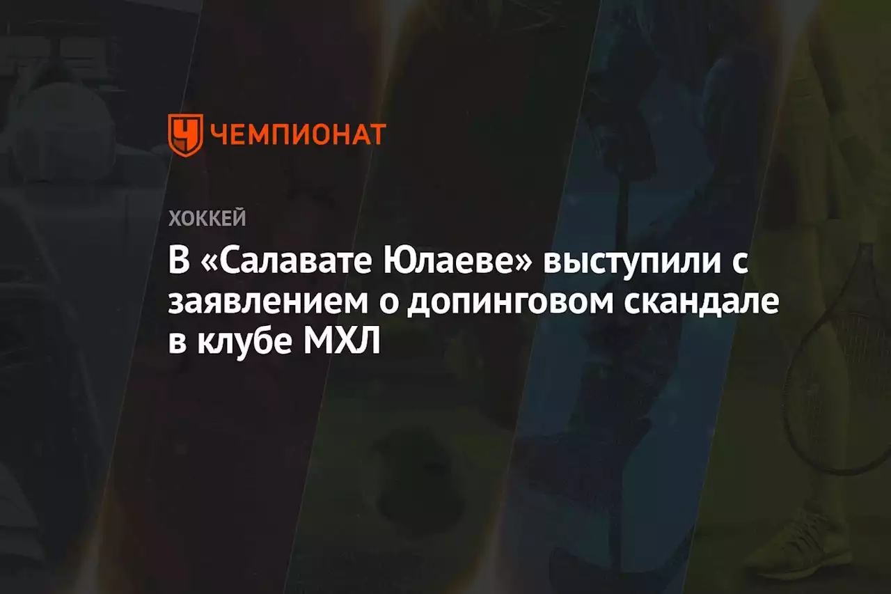 В «Салавате Юлаеве» выступили с заявлением о допинговом скандале в клубе МХЛ