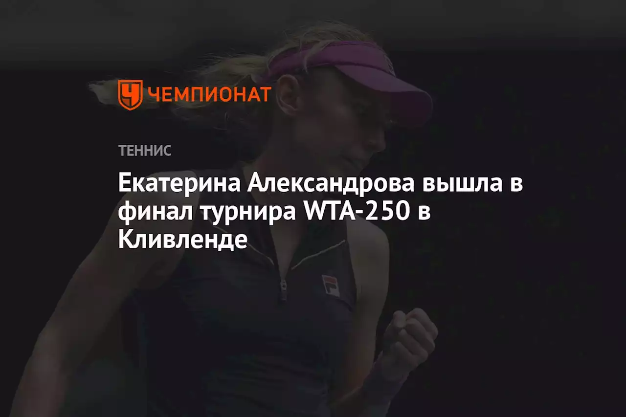 Екатерина Александрова вышла в финал турнира WTA-250 в Кливленде