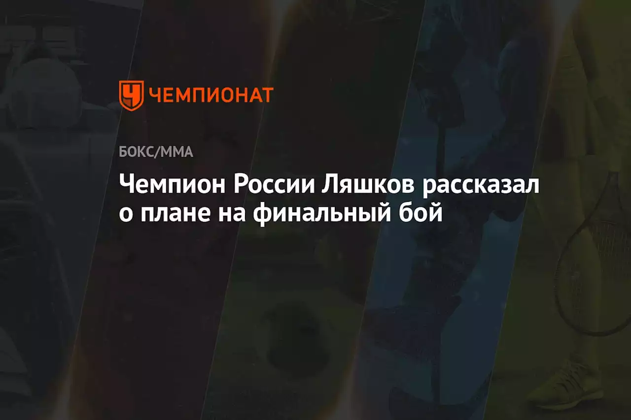 Чемпион России Ляшков рассказал о плане на финальный бой