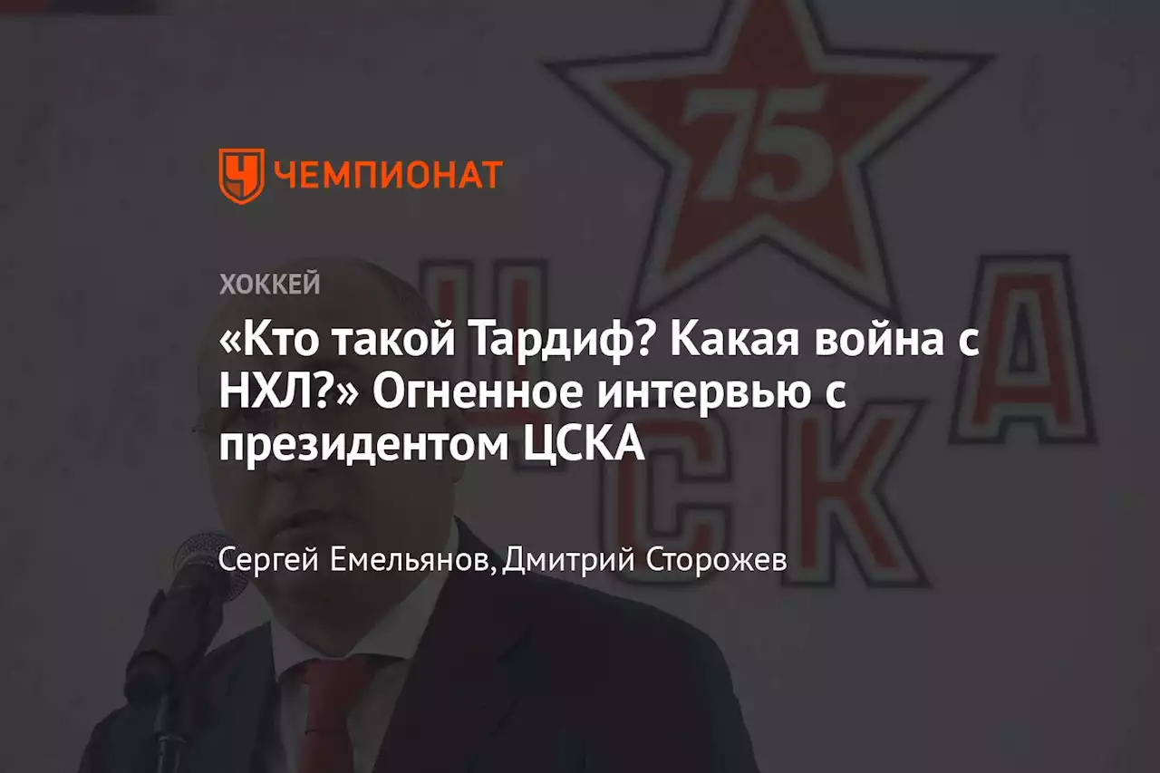 «Кто такой Тардиф? Какая война с НХЛ?» Огненное интервью с президентом ЦСКА