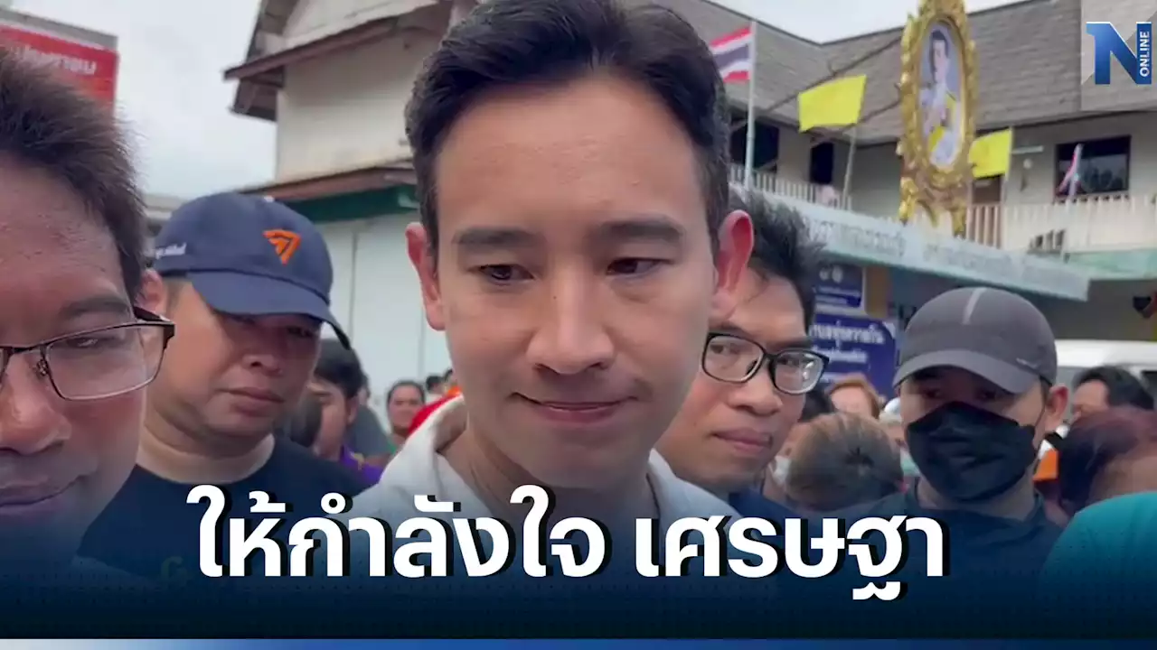 'พิธา' ให้กำลังใจ 'เศรษฐา' ห่วงเกิด 'วิกฤตศรัทธา'