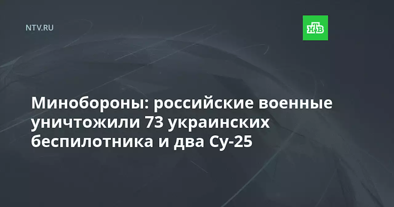 Минобороны: российские военные уничтожили 73 украинских беспилотника и два Су-25