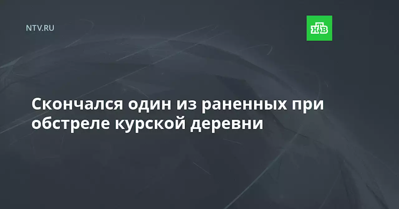 Скончался один из раненных при обстреле курской деревни