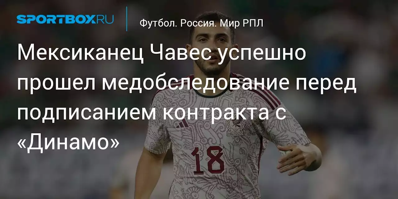 Мексиканец Чавес успешно прошел медобследование перед подписанием контракта с «Динамо»