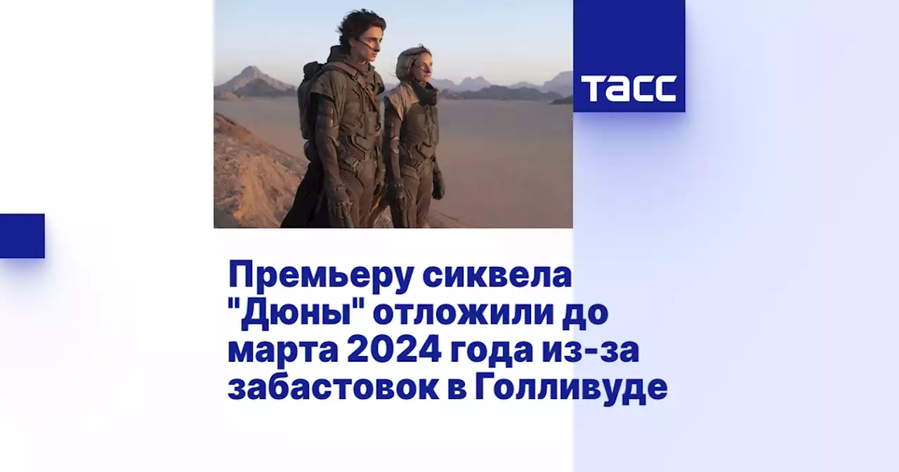 Премьеру сиквела 'Дюны' отложили до марта 2024 года из-за забастовок в Голливуде