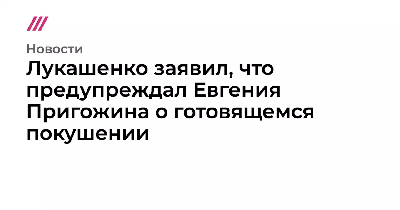 Лукашенко заявил, что предупреждал Евгения Пригожина о готовящемся покушении