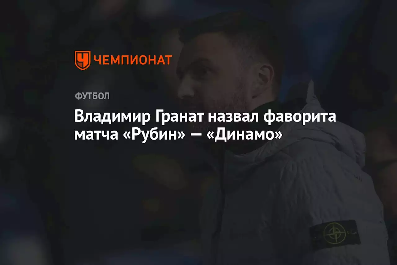 Владимир Гранат назвал фаворита матча «Рубин» — «Динамо»