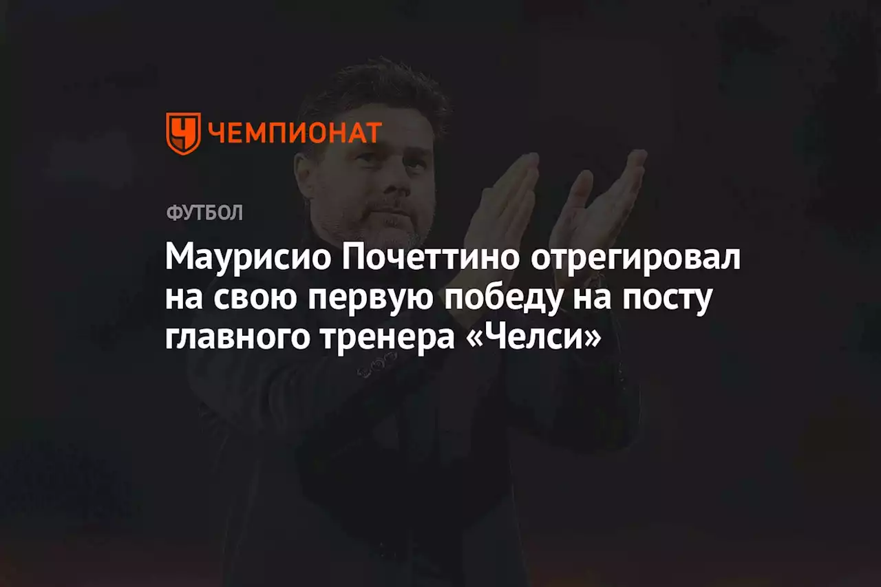 Маурисио Почеттино отрегировал на свою первую победу на посту главного тренера «Челси»