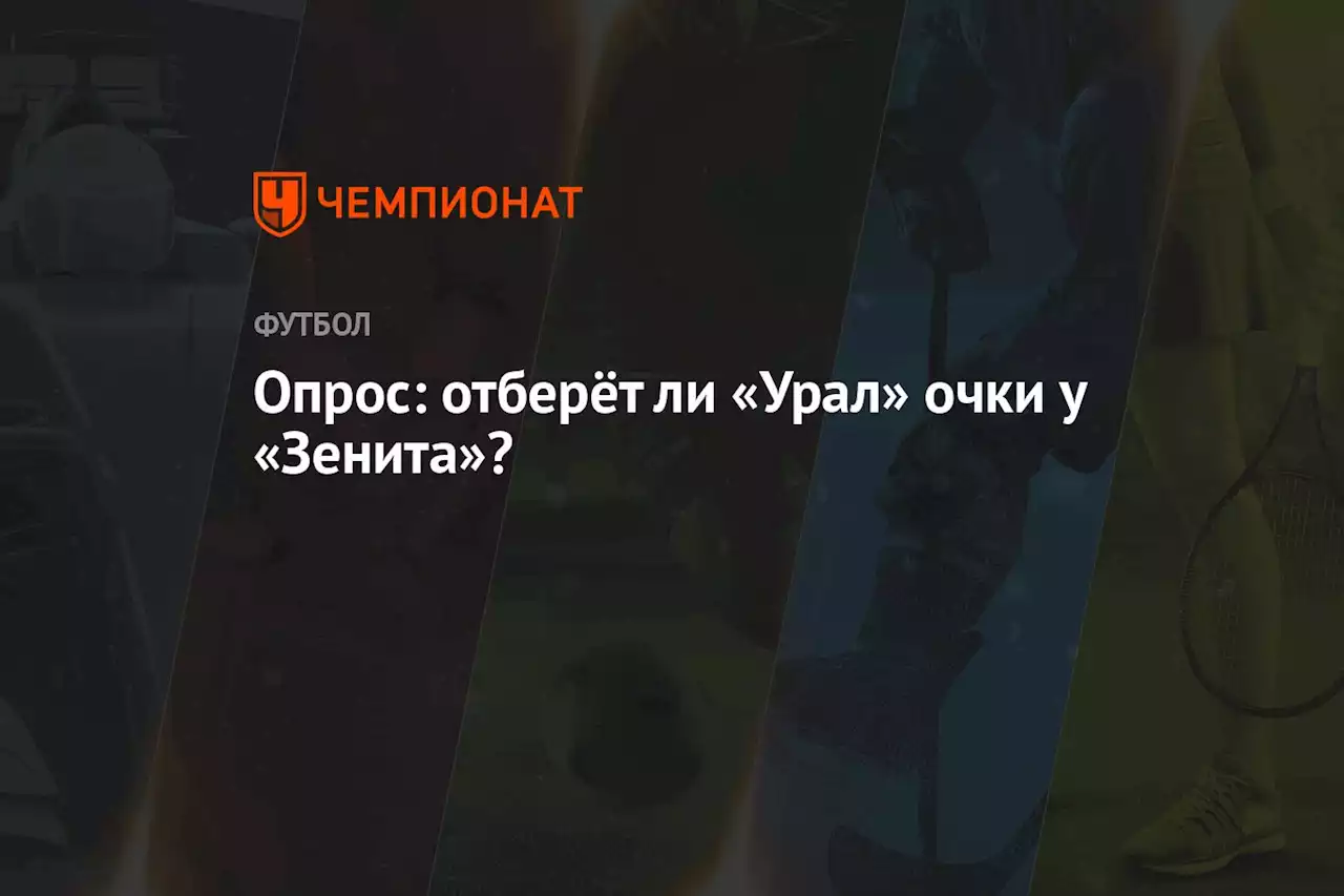 Опрос: отберёт ли «Урал» очки у «Зенита»?