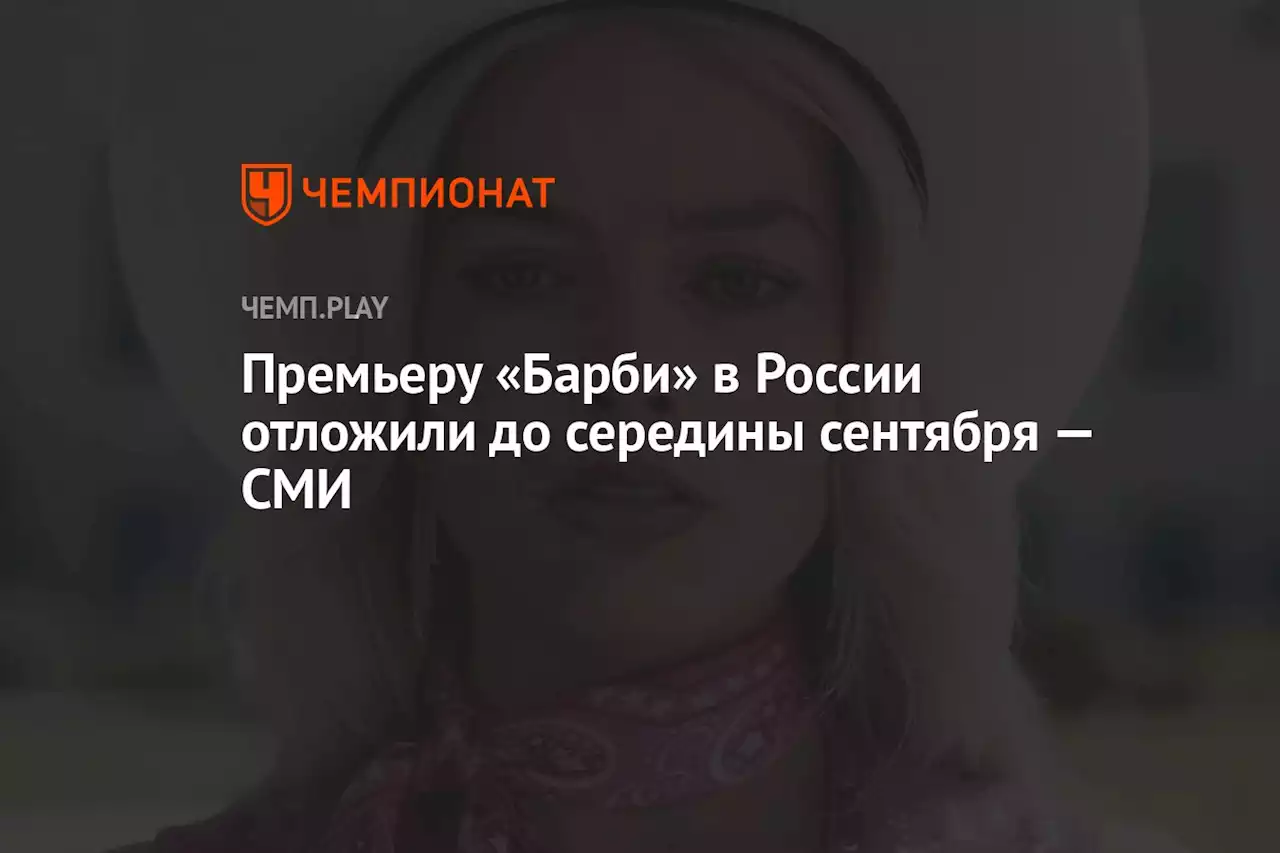 Премьеру «Барби» в России отложили до середины сентября — СМИ