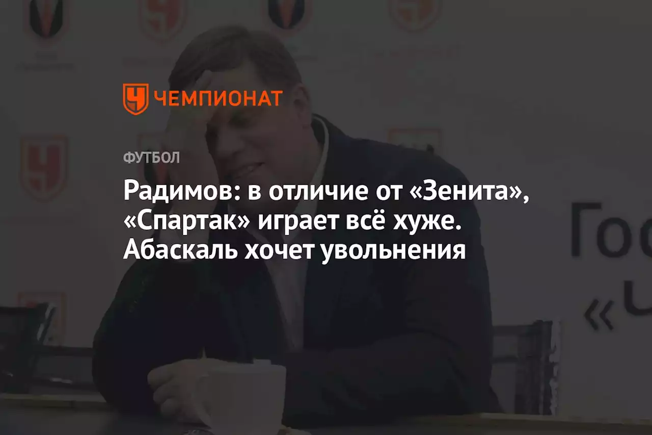 Радимов: в отличие от «Зенита», «Спартак» играет всё хуже. Абаскаль хочет увольнения