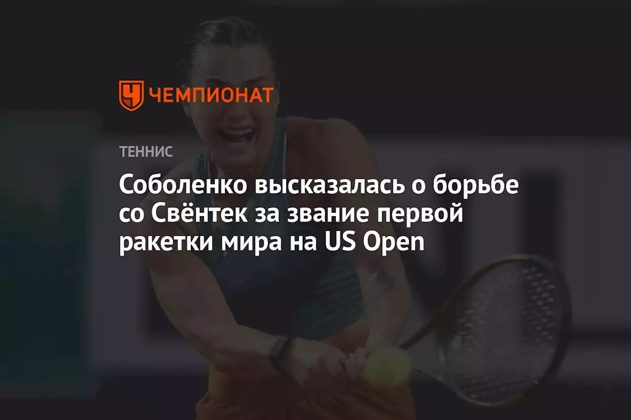 Соболенко высказалась о борьбе со Свёнтек за звание первой ракетки мира на US Open