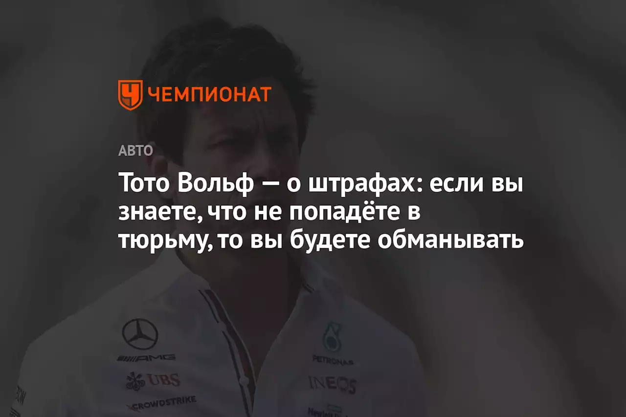 Тото Вольф — о штрафах: если вы знаете, что не попадёте в тюрьму, то вы будете обманывать