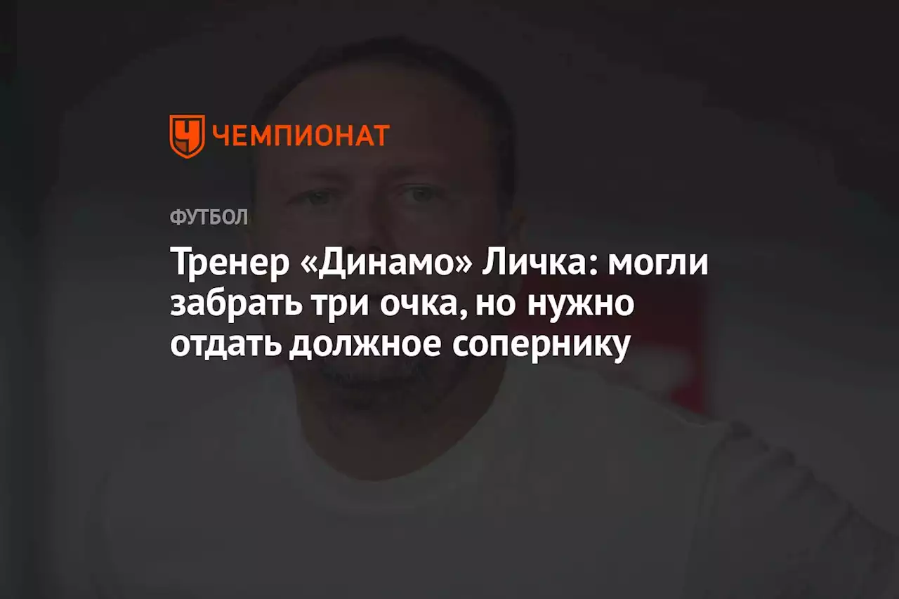 Тренер «Динамо» Личка: могли забрать три очка, но нужно отдать должное сопернику