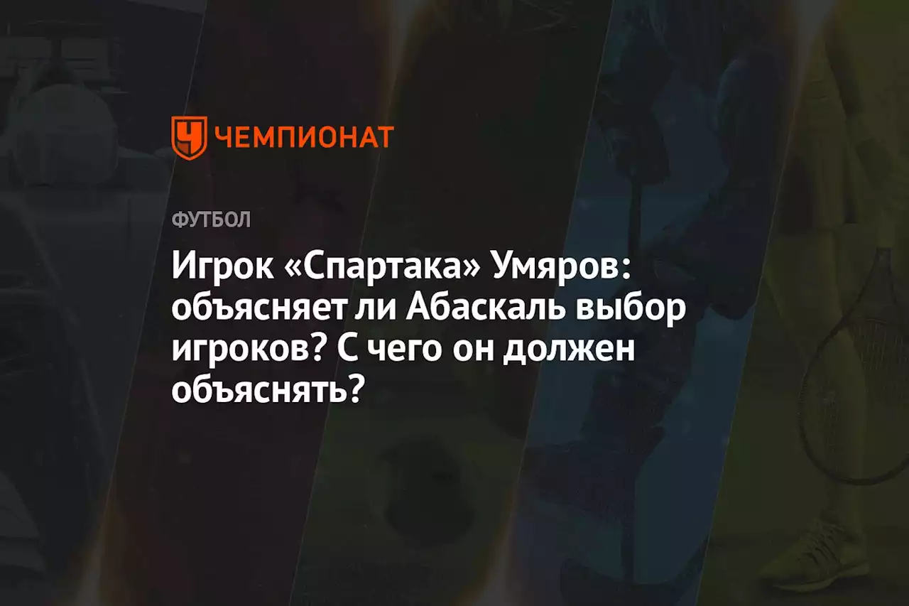 Умяров: объясняет ли Абаскаль выбор игроков? С чего он должен объяснять?