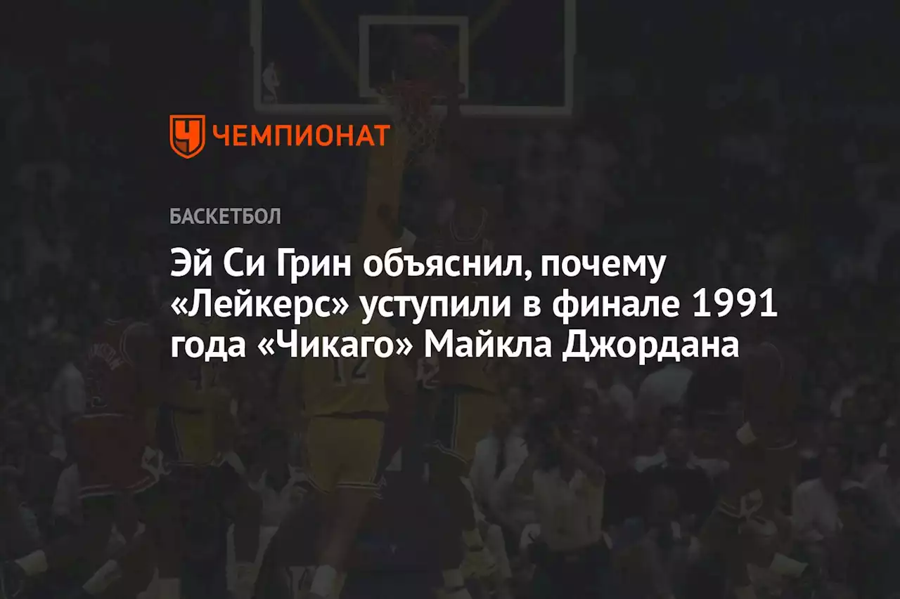 Эй Си Грин объяснил, почему «Лейкерс» уступили в финале 1991 года «Чикаго» Майкла Джордана