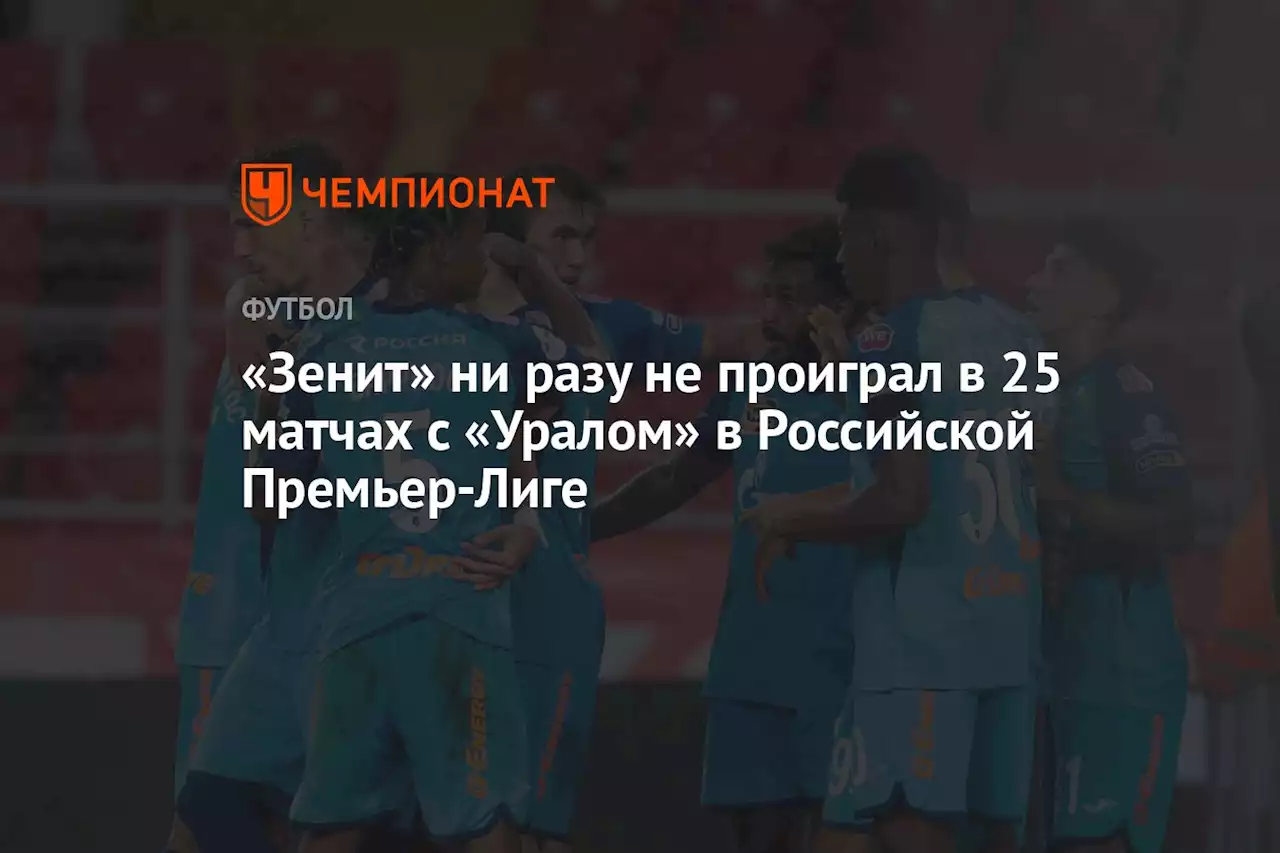 «Зенит» ни разу не проиграл в 25 матчах с «Уралом» в Российской Премьер-Лиге