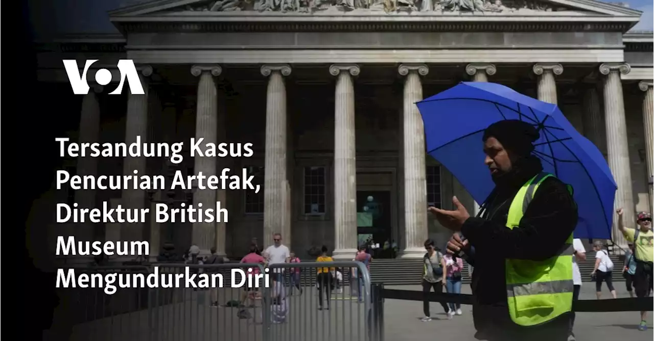 Tersandung Kasus Pencurian Artefak, Direktur British Museum Mengundurkan Diri