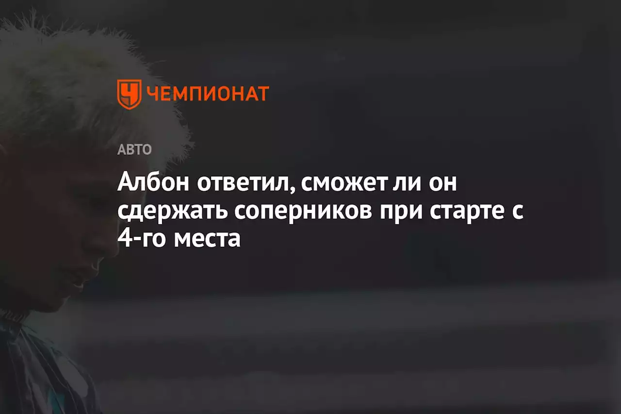 Албон ответил, сможет ли он сдержать соперников при старте с 4-го места