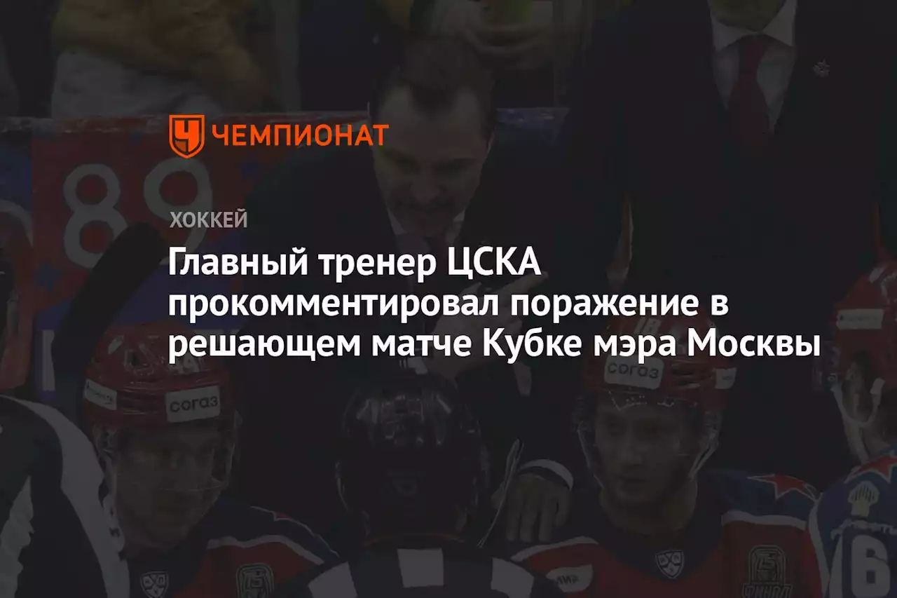 Главный тренер ЦСКА прокомментировал поражение в решающем матче Кубке мэра Москвы