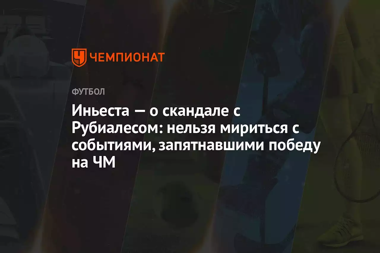 Иньеста — о скандале с Рубиалесом: нельзя мириться с событиями, запятнавшими победу на ЧМ