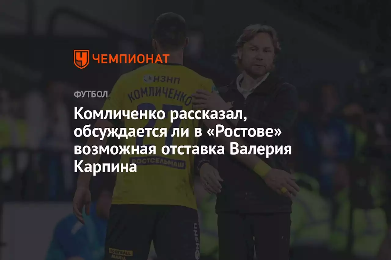 Комличенко рассказал, обсуждается ли в «Ростове» возможная отставка Валерия Карпина