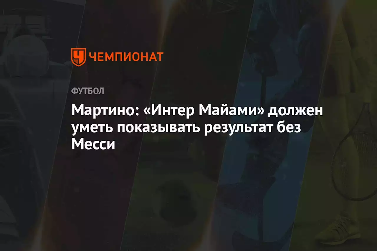 Мартино: «Интер» Майами должен уметь показывать результат без Месси