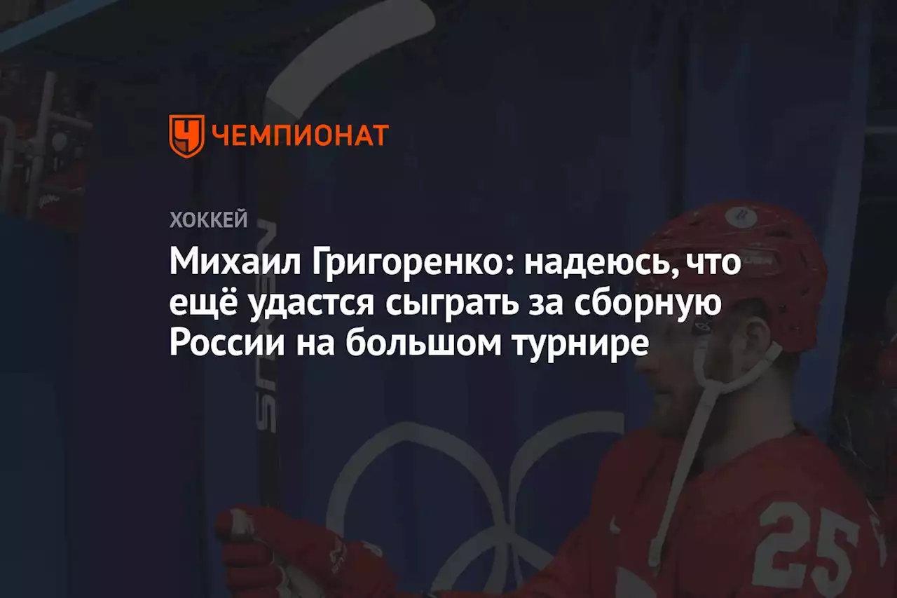 Михаил Григоренко: надеюсь, что ещё удастся сыграть за сборную России на большом турнире