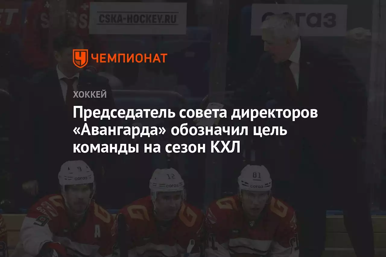 Председатель совета директоров «Авангарда» обозначил цель команды на сезон КХЛ