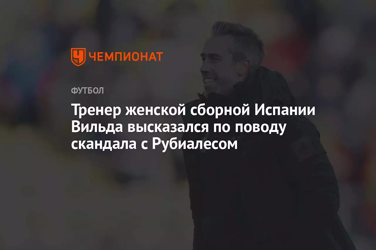 Тренер женской сборной Испании Вильда высказался по поводу скандала с Рубиалесом