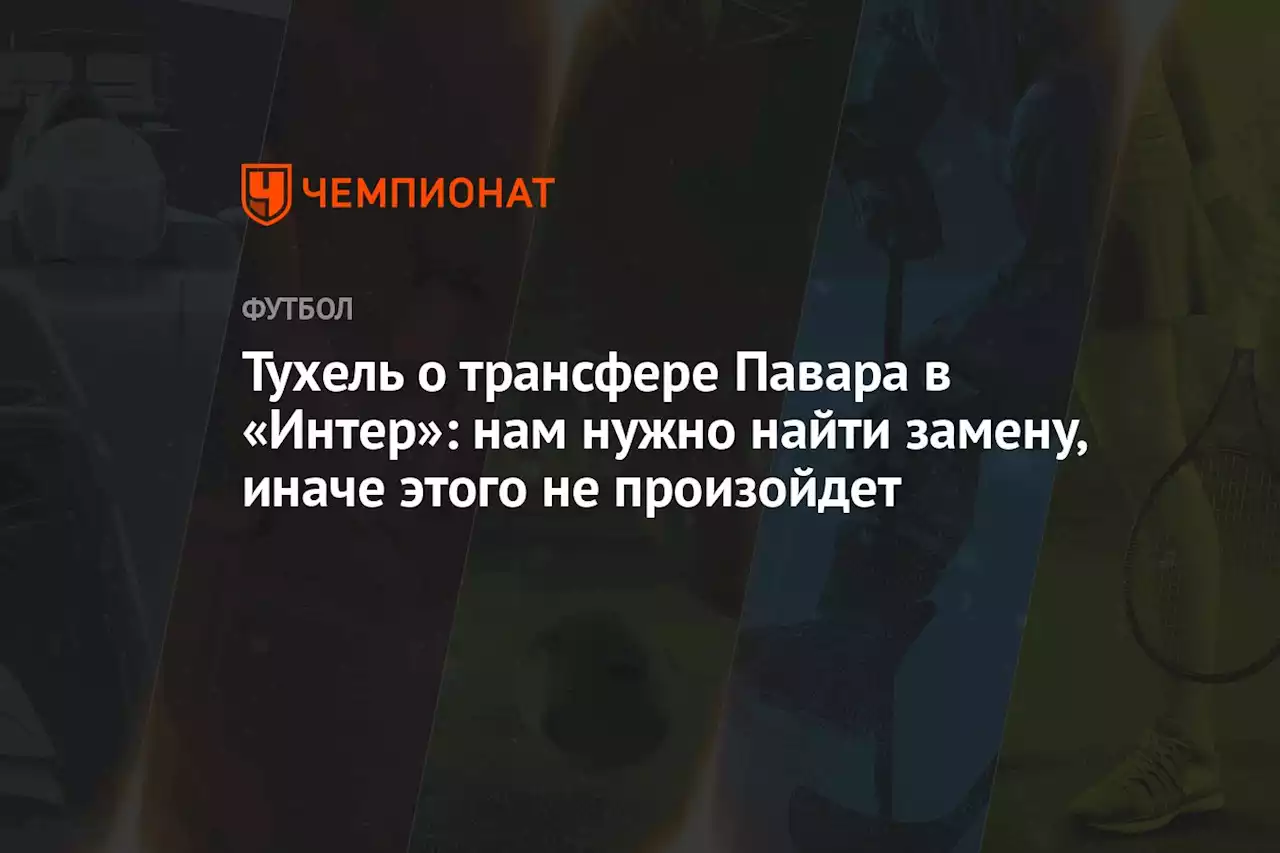 Тухель о трансфере Павара в «Интер»: нам нужно найти замену, иначе этого не произойдёт