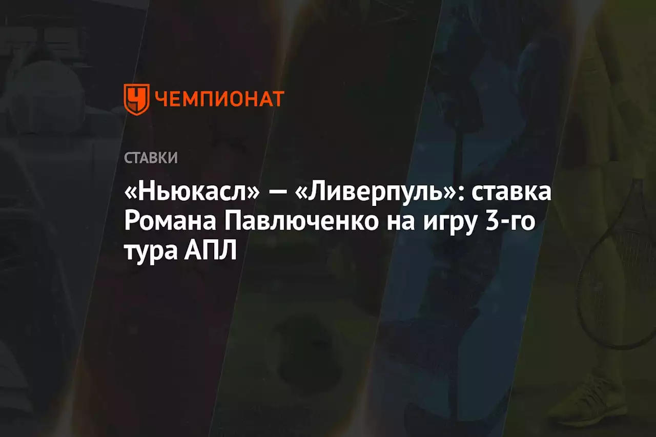 «Ньюкасл» — «Ливерпуль»: ставка Романа Павлюченко на игру 3-го тура АПЛ