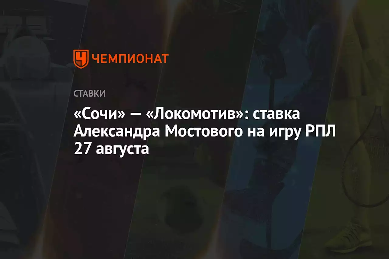 «Сочи» — «Локомотив»: ставка Александра Мостового на игру РПЛ 27 августа