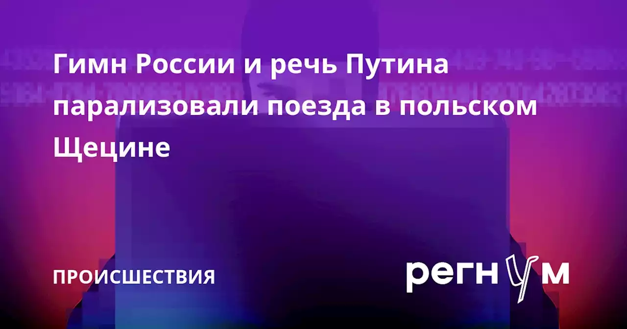 Гимн России и речь Путина парализовали поезда в польском Щецине