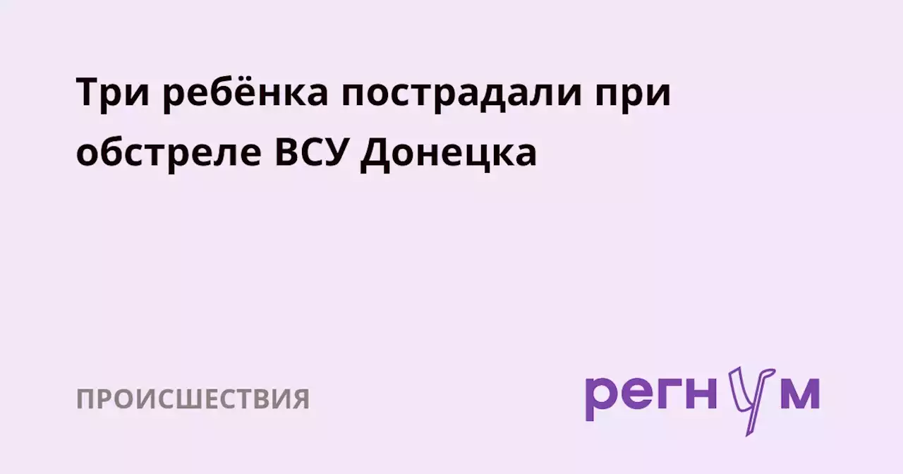 Три ребёнка пострадали при обстреле ВСУ Донецка