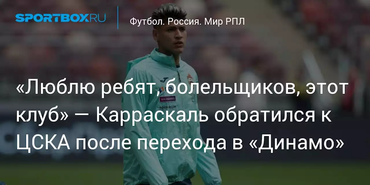 «Люблю ребят, болельщиков, этот клуб» — Карраскаль обратился к ЦСКА после перехода в «Динамо»