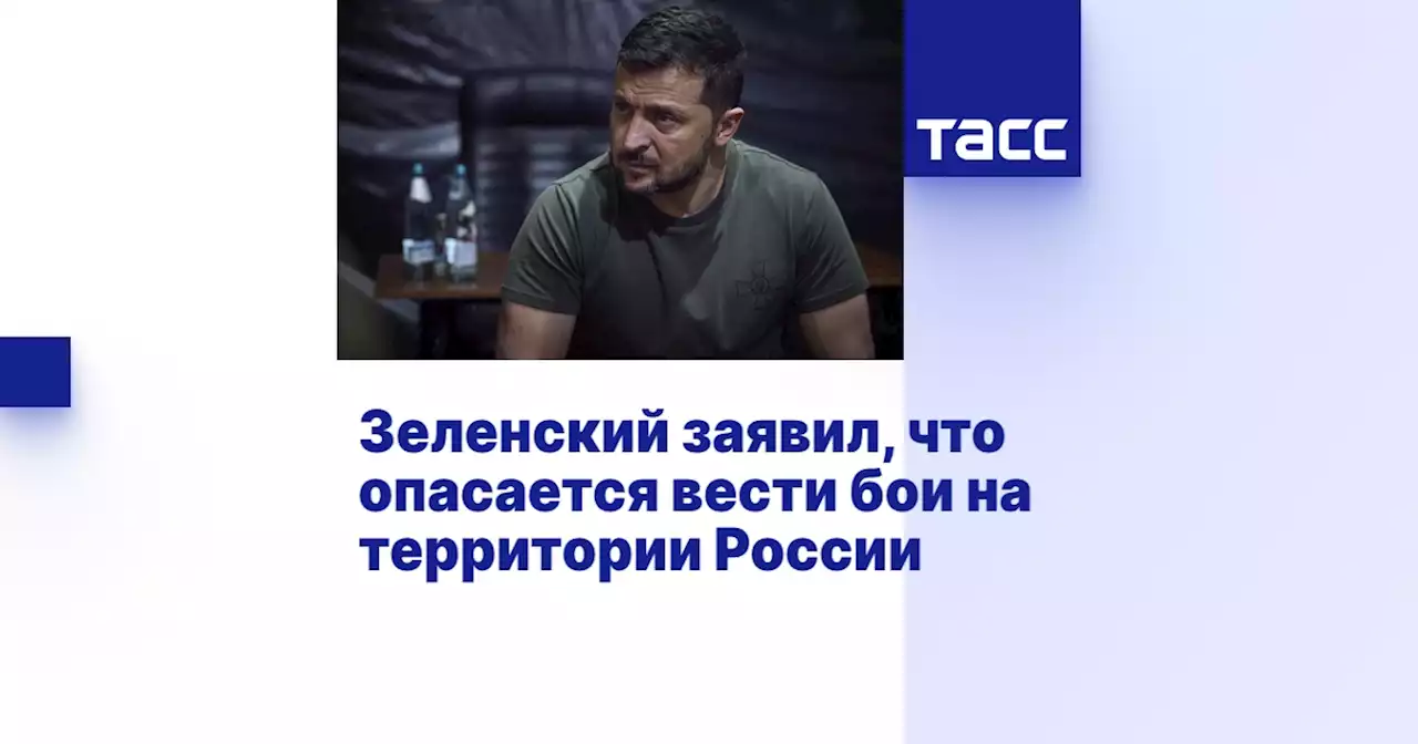 Зеленский заявил, что опасается вести бои на территории России