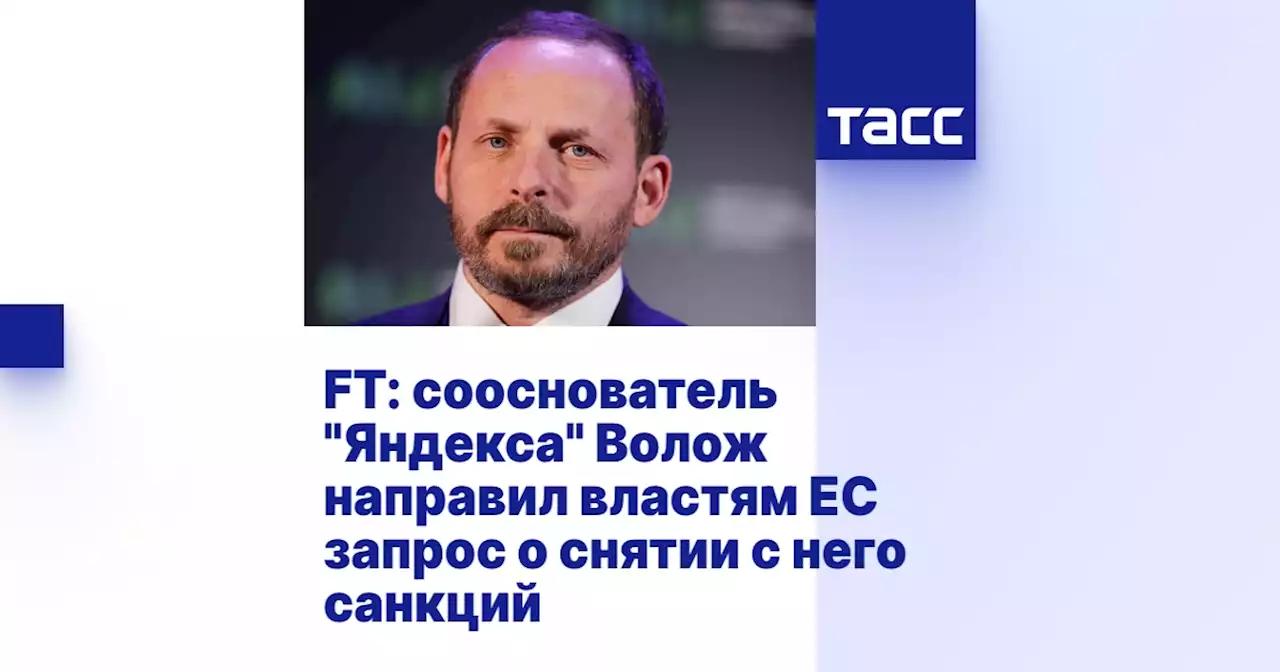 FT: сооснователь 'Яндекса' Волож направил властям ЕС запрос о снятии с него санкций