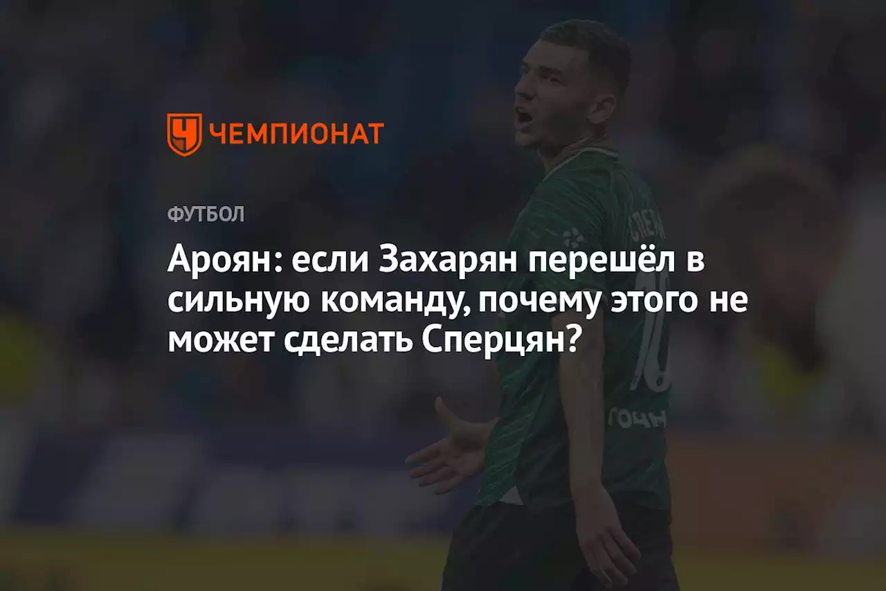 Ароян: если Захарян перешёл в сильную команду, почему этого не может сделать Сперцян?