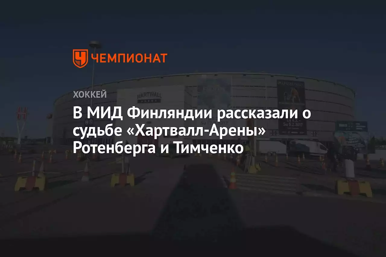 В МИД Финляндии рассказали о судьбе «Хартвалл-Арены» Ротенберга и Тимченко