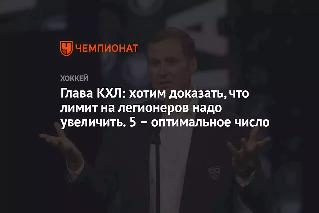 Глава КХЛ: хотим доказать, что лимит на легионеров надо увеличить. 5 — оптимальное число