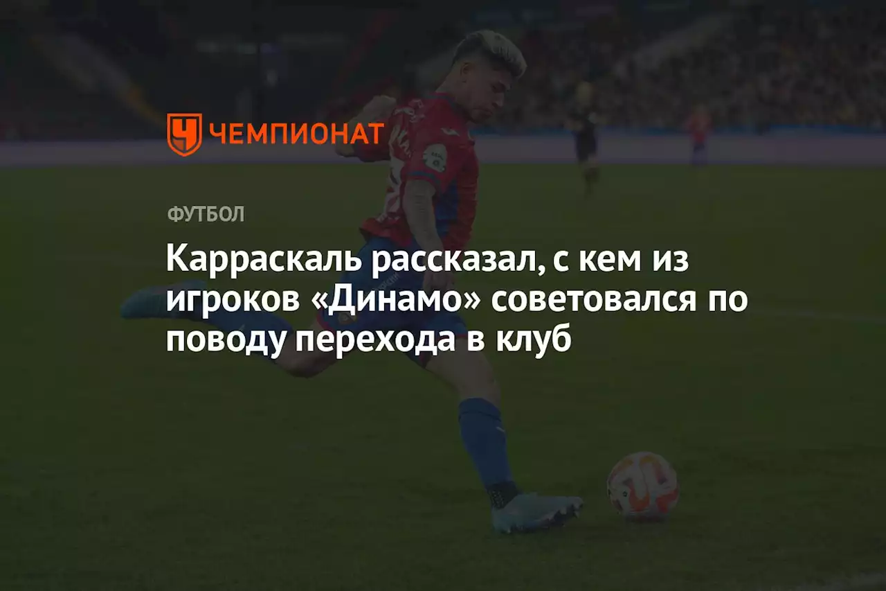 Карраскаль рассказал, с кем из игроков «Динамо» советовался по поводу перехода в клуб