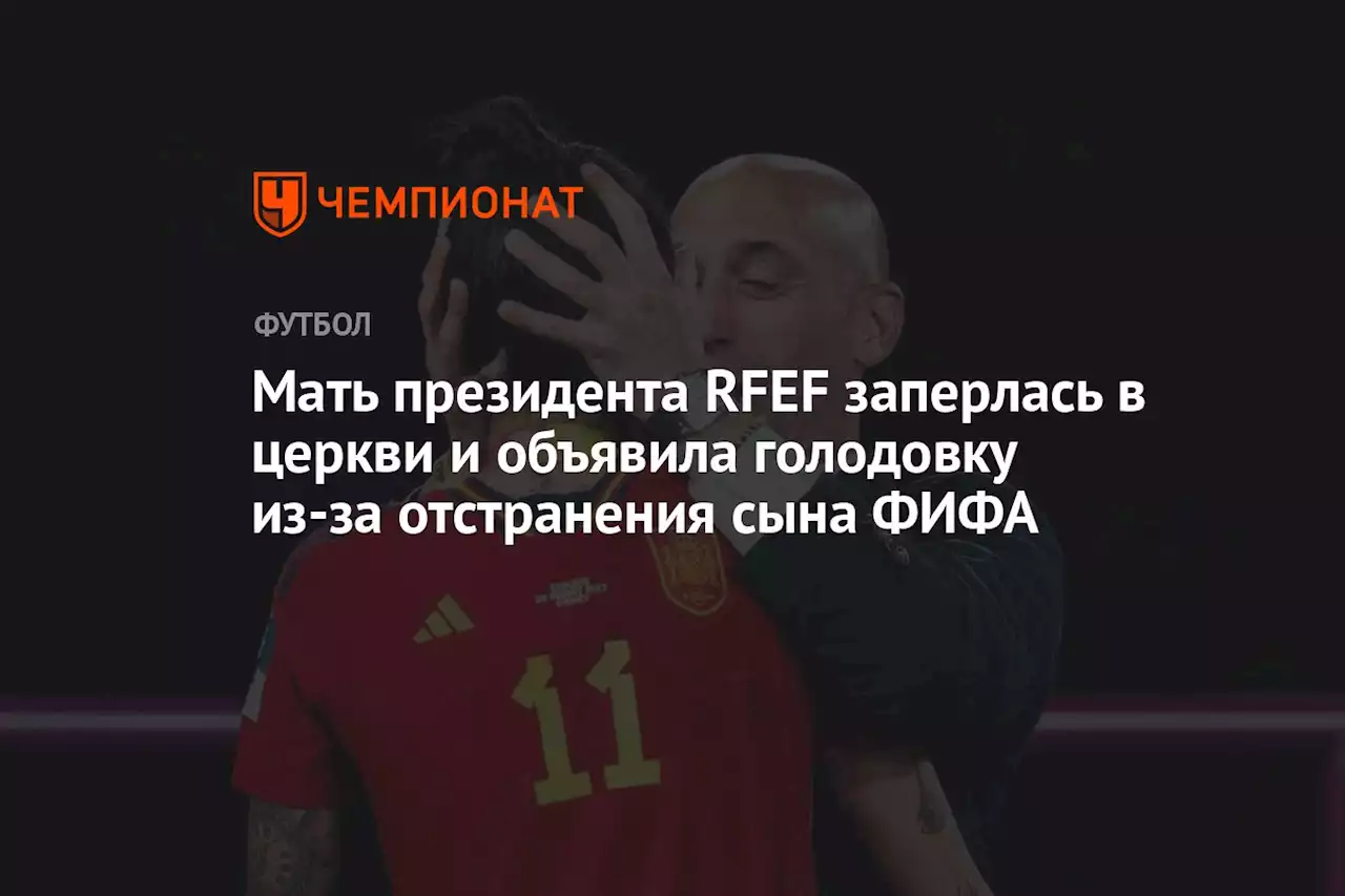 Мать президента RFEF заперлась в церкви и объявила голодовку из-за отстранения сына ФИФА