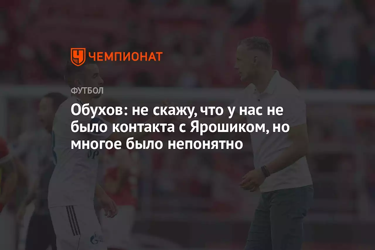 Обухов: не скажу, что у нас не было контакта с Ярошиком, но многое было непонятно