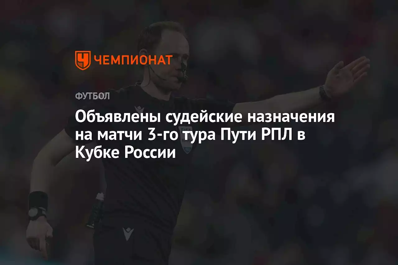 Объявлены судейские назначения на матчи 3-го тура Пути РПЛ в Кубке России