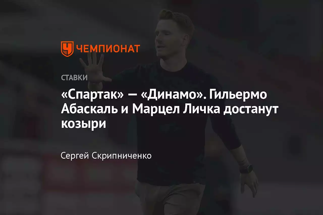 «Спартак» — «Динамо». Гильермо Абаскаль и Марцел Личка достанут козыри